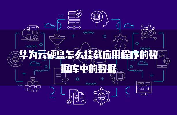 华为云硬盘怎么挂载应用程序的数据库中的数据