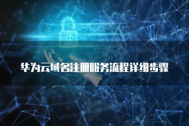 华为云域名注册服务流程详细步骤