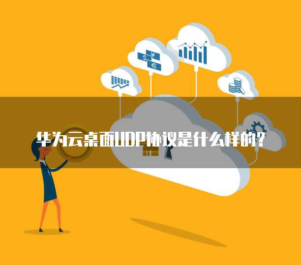 华为云桌面UDP协议是什么样的?