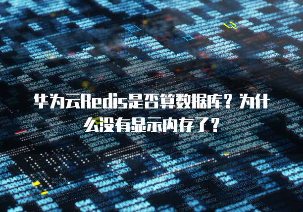 华为云Redis是否算数据库?为什么没有显示内存了?