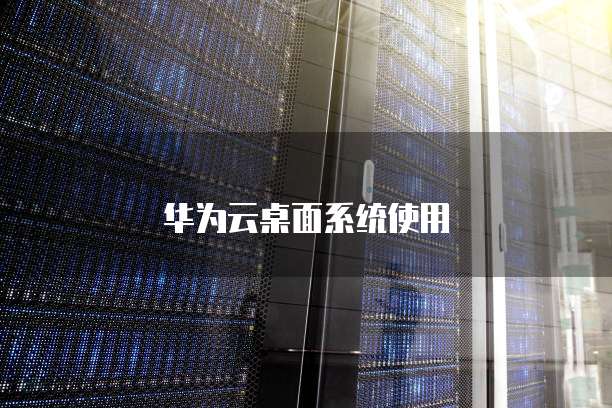 华为云桌面系统使用