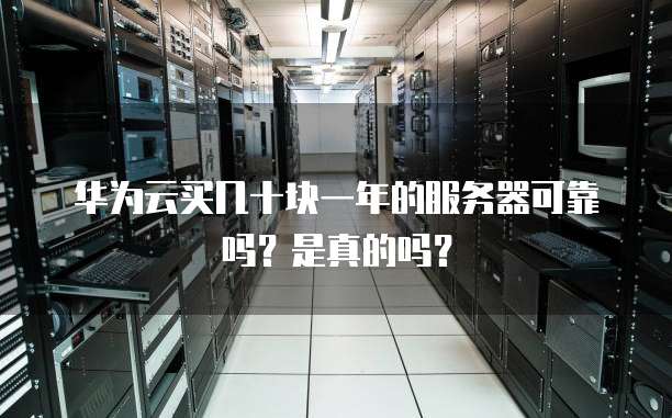 华为云买几十块一年的服务器可靠吗?是真的吗?