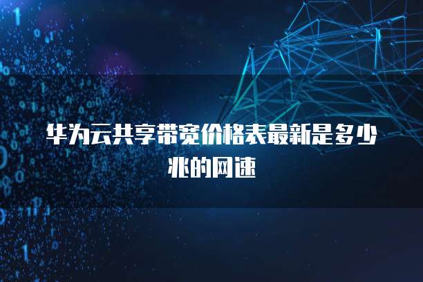 华为云共享带宽价格表最新是多少兆的网速