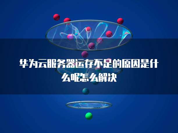 华为云服务器运存不足的原因是什么呢怎么解决