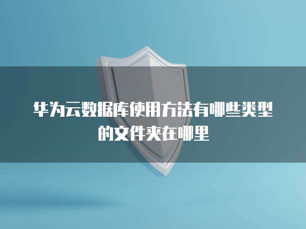华为云数据库使用方法有哪些类型的文件夹在哪里