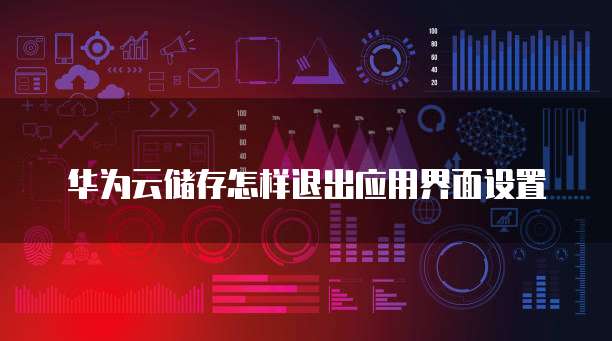 华为云储存怎样退出应用界面设置