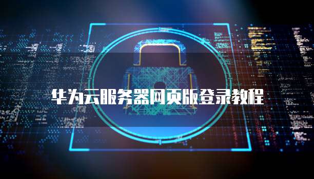 华为云服务器网页版登录教程