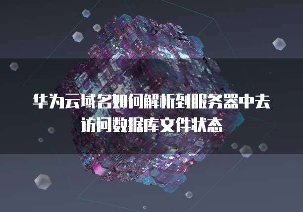华为云域名如何解析到服务器中去访问数据库文件状态