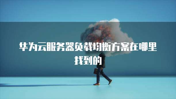 华为云服务器负载均衡方案在哪里找到的