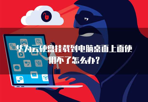 华为云硬盘挂载到电脑桌面上面使用不了怎么办?