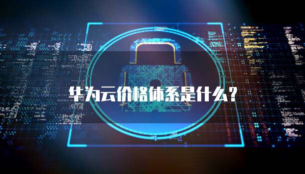 华为云价格体系是什么?