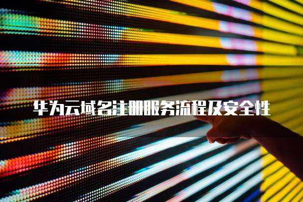 华为云域名注册服务流程及安全性