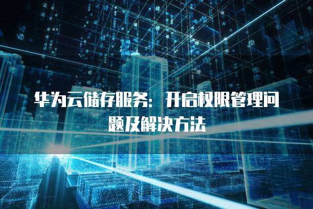 华为云储存服务：开启权限管理问题及解决方法