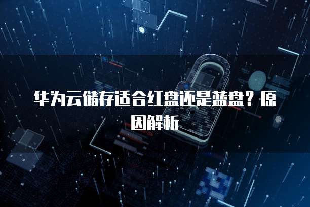 华为云储存适合红盘还是蓝盘?原因解析