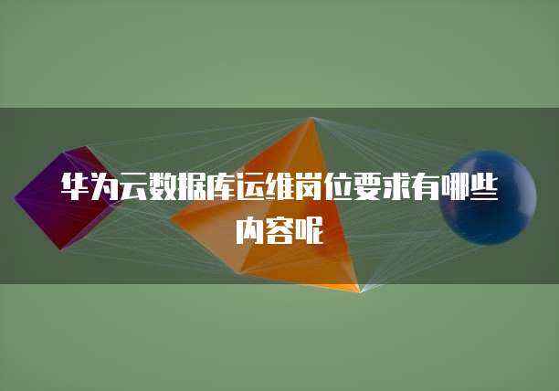华为云数据库运维岗位要求有哪些内容呢