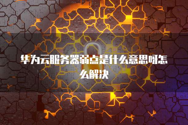 华为云服务器弱点是什么意思呀怎么解决