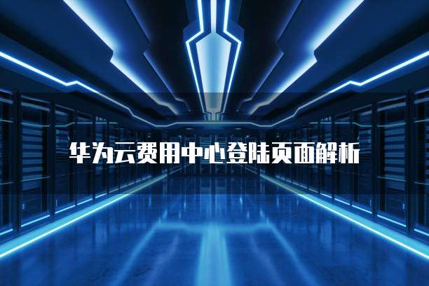 华为云费用中心登陆页面解析