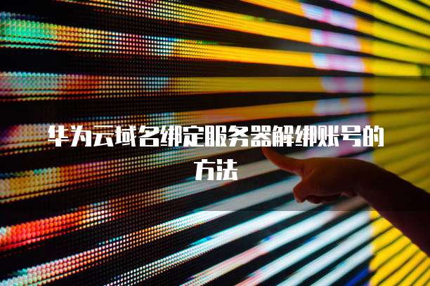 华为云域名绑定服务器解绑账号的方法