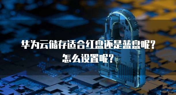 华为云储存适合红盘还是蓝盘呢？怎么设置呢？