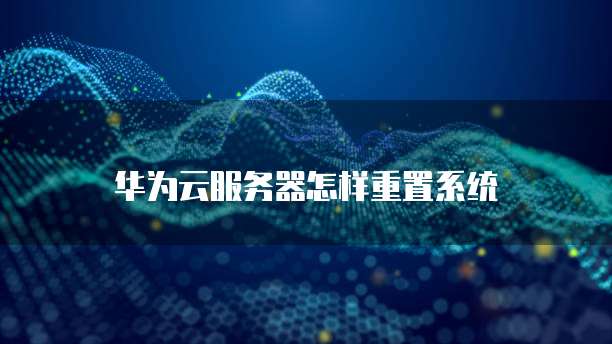 华为云服务器怎样重置系统