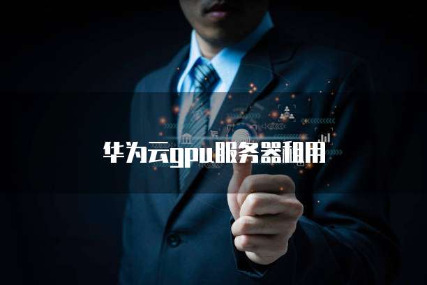 华为云gpu服务器租用