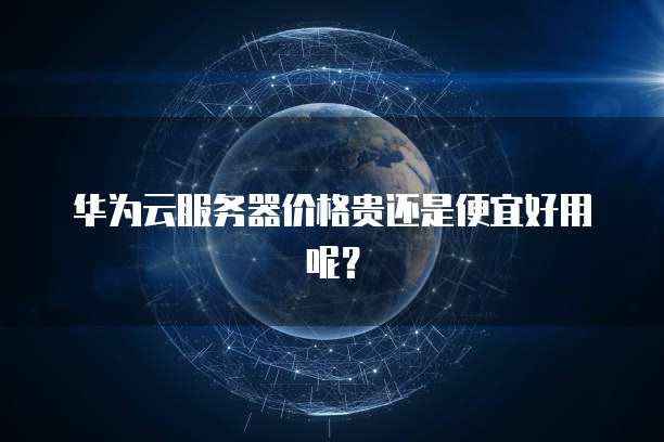 华为云服务器价格贵还是便宜好用呢?
