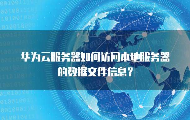 华为云服务器如何访问本地服务器的数据文件信息?