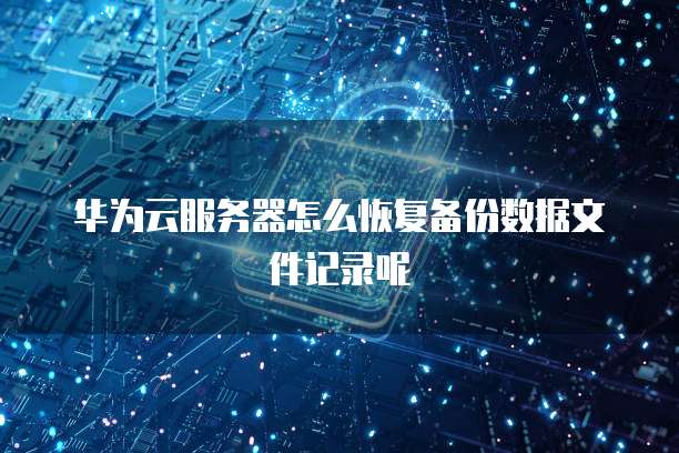 华为云服务器怎么恢复备份数据文件记录呢