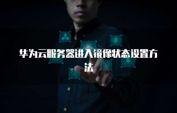华为云服务器进入镜像状态设置方法