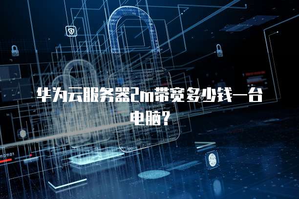 华为云服务器2m带宽多少钱一台电脑?