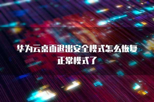 华为云桌面退出安全模式怎么恢复正常模式了
