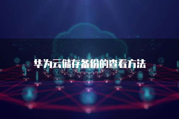 华为云储存备份的查看方法