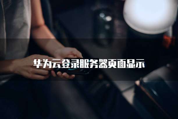 华为云登录服务器页面显示
