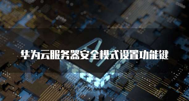 华为云服务器安全模式设置功能键