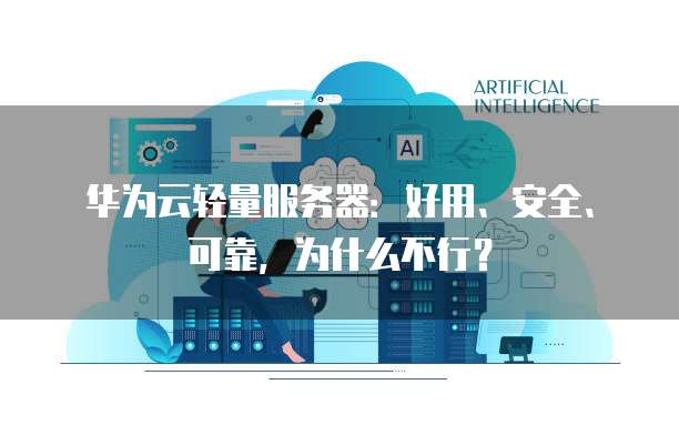 华为云轻量服务器:好用、安全、可靠,为什么不行?
