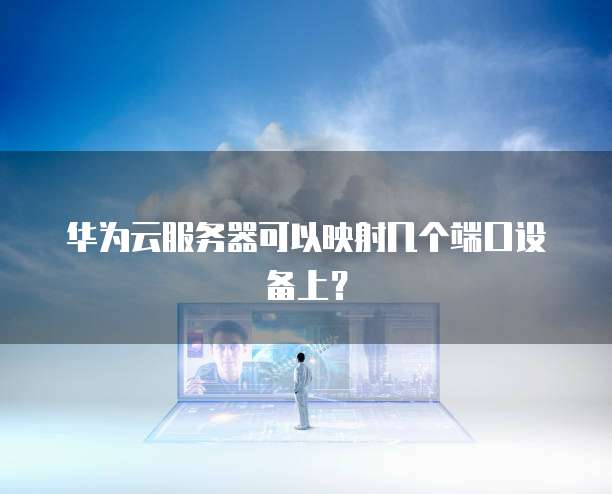 华为云服务器可以映射几个端口设备上?