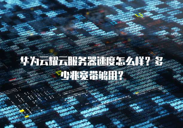 华为云耀云服务器速度怎么样?多少兆宽带够用?
