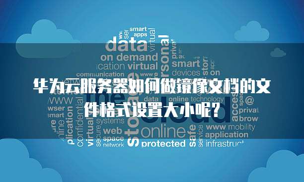 华为云服务器如何做镜像文档的文件格式设置大小呢?
