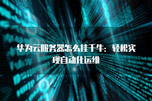 华为云服务器怎么挂千牛:轻松实现自动化运维