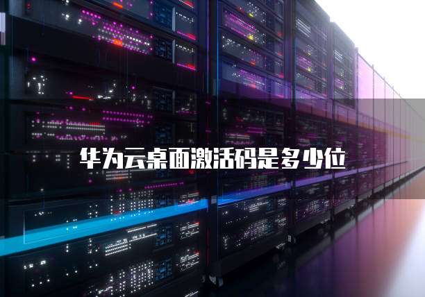 华为云桌面激活码是多少位