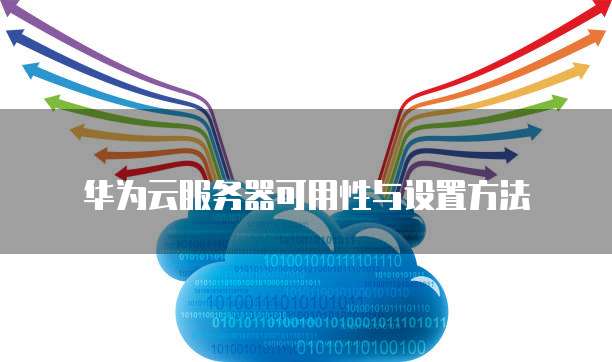 华为云服务器可用性与设置方法