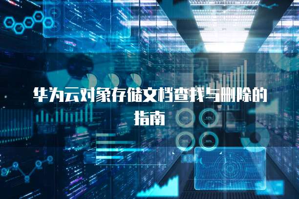 华为云对象存储文档查找与删除的指南