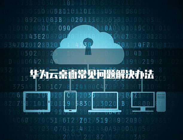 华为云桌面常见问题解决办法