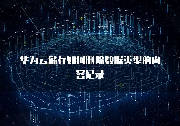 华为云储存如何删除数据类型的内容记录