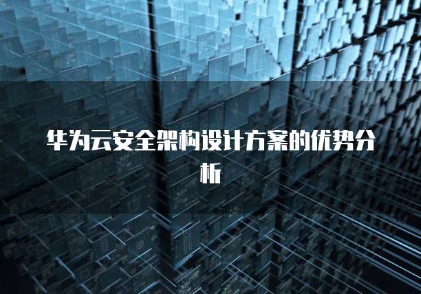 华为云安全架构设计方案的优势分析