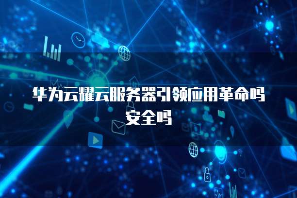 华为云耀云服务器引领应用革命吗安全吗