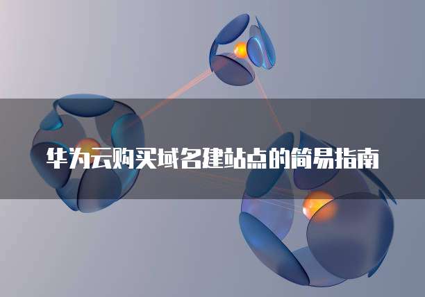 华为云购买域名建站点的简易指南