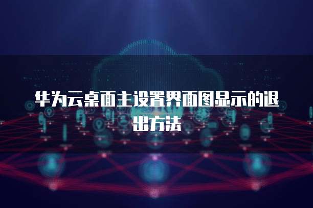 华为云桌面主设置界面图显示的退出方法