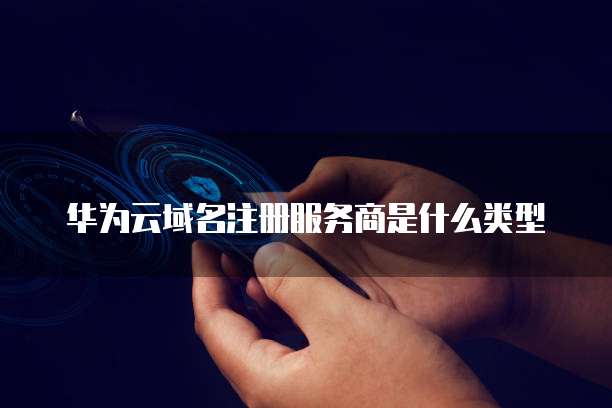 华为云域名注册服务商是什么类型