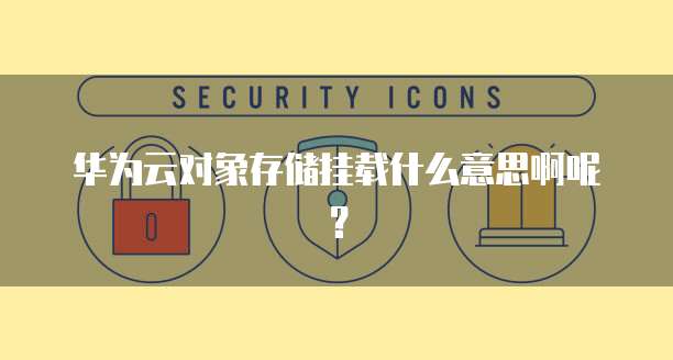 华为云对象存储挂载什么意思啊呢?